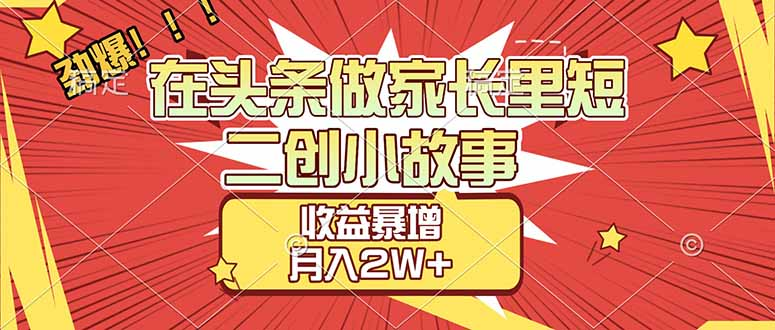 【劲爆】在头条做家长里短二创小故事，收益暴增，月入2W+-悠闲副业网