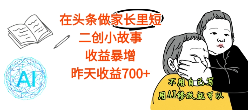 【震惊】在头条做家长里短二创小故事，收益暴增，昨天收益700+-悠闲副业网