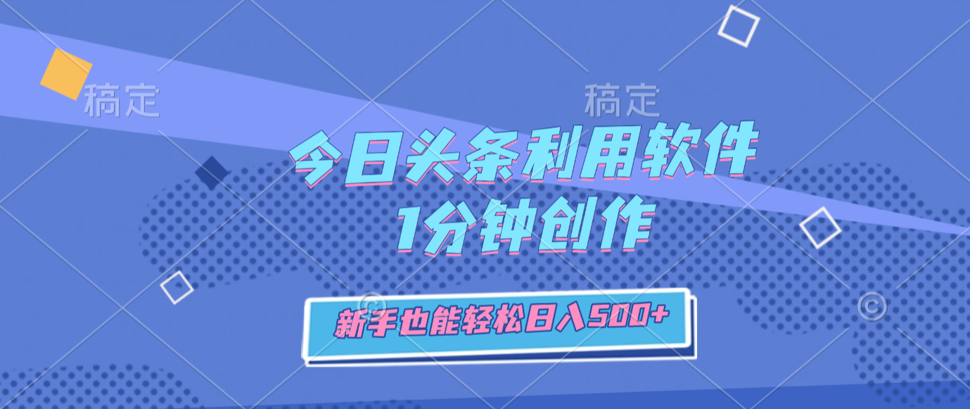 今日头条利用软件,1分钟创作,新手也能轻松日入500+-悠闲副业网