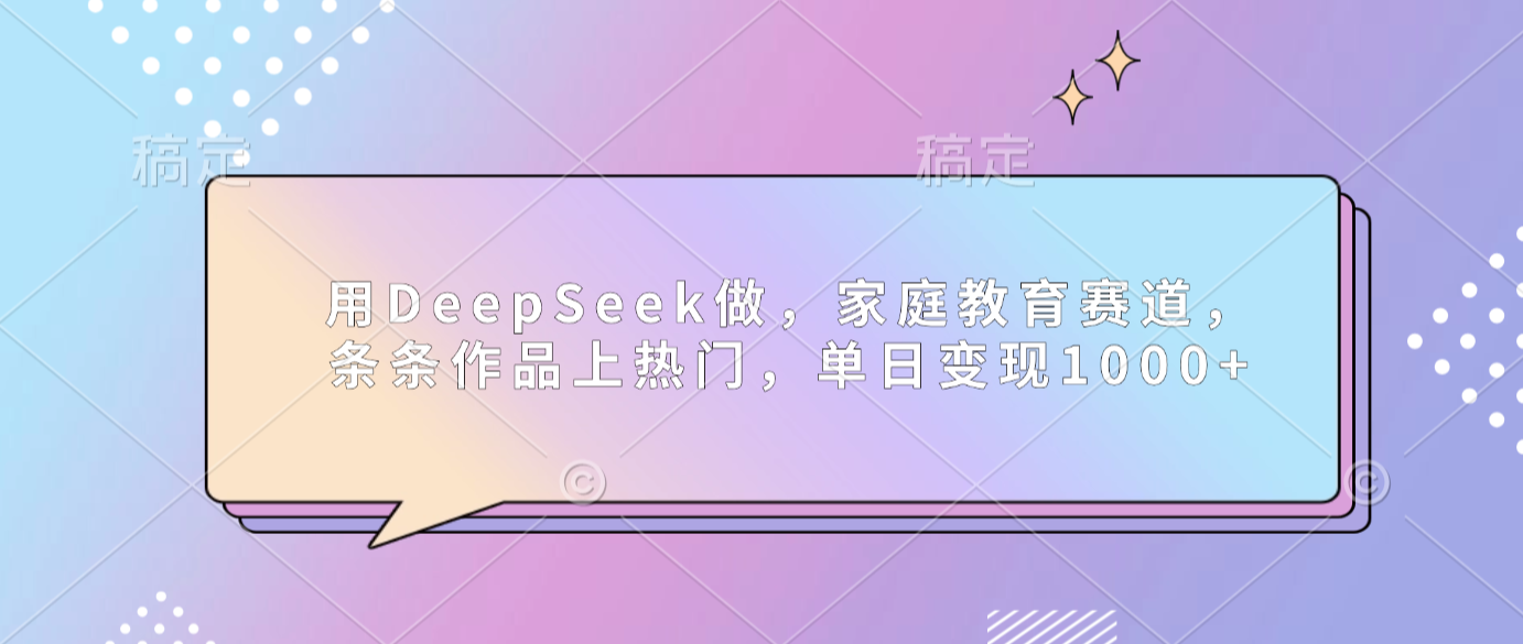 用DeepSeek做家庭教育赛道,条条作品上热门,单日可变现1000+-悠闲副业网