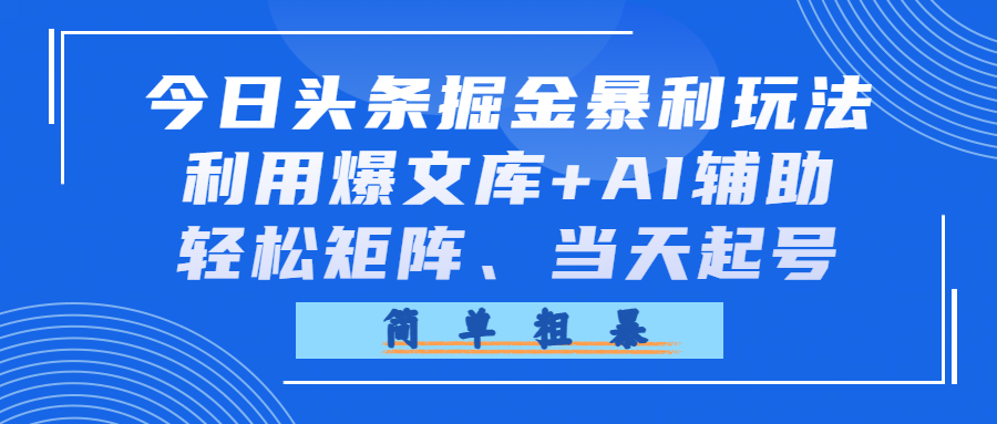 今日头条掘金暴利玩法，利用爆文库+AI辅助，轻松矩阵、当天起号，简单粗暴-悠闲副业网