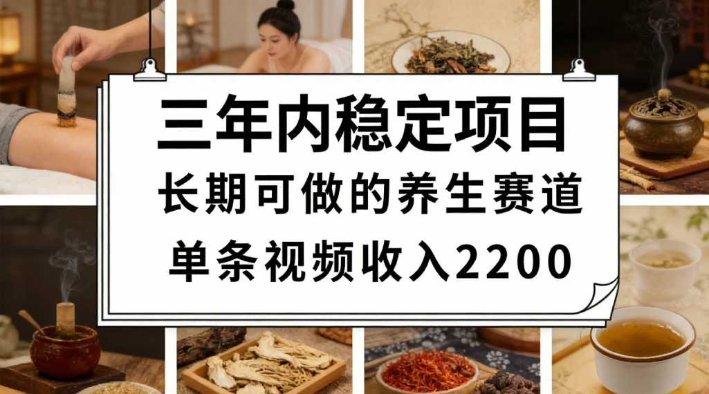 三年内稳定项目长期可做的养生赛道单条视频收入2200-悠闲副业网