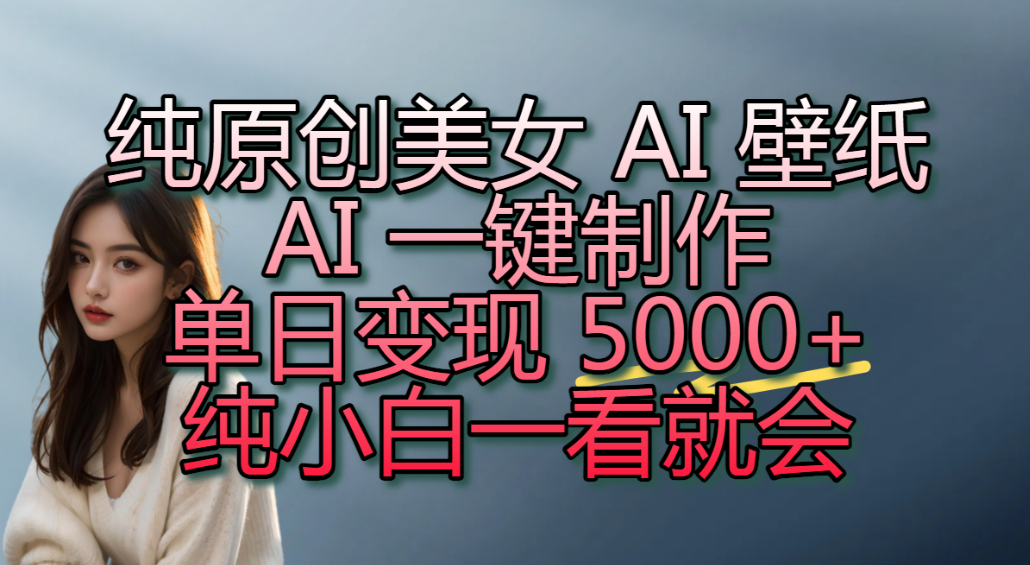 纯原创美女 AI 壁纸玩法,AI 一键制作,单日变现 5000+,纯小白一看就会!-悠闲副业网