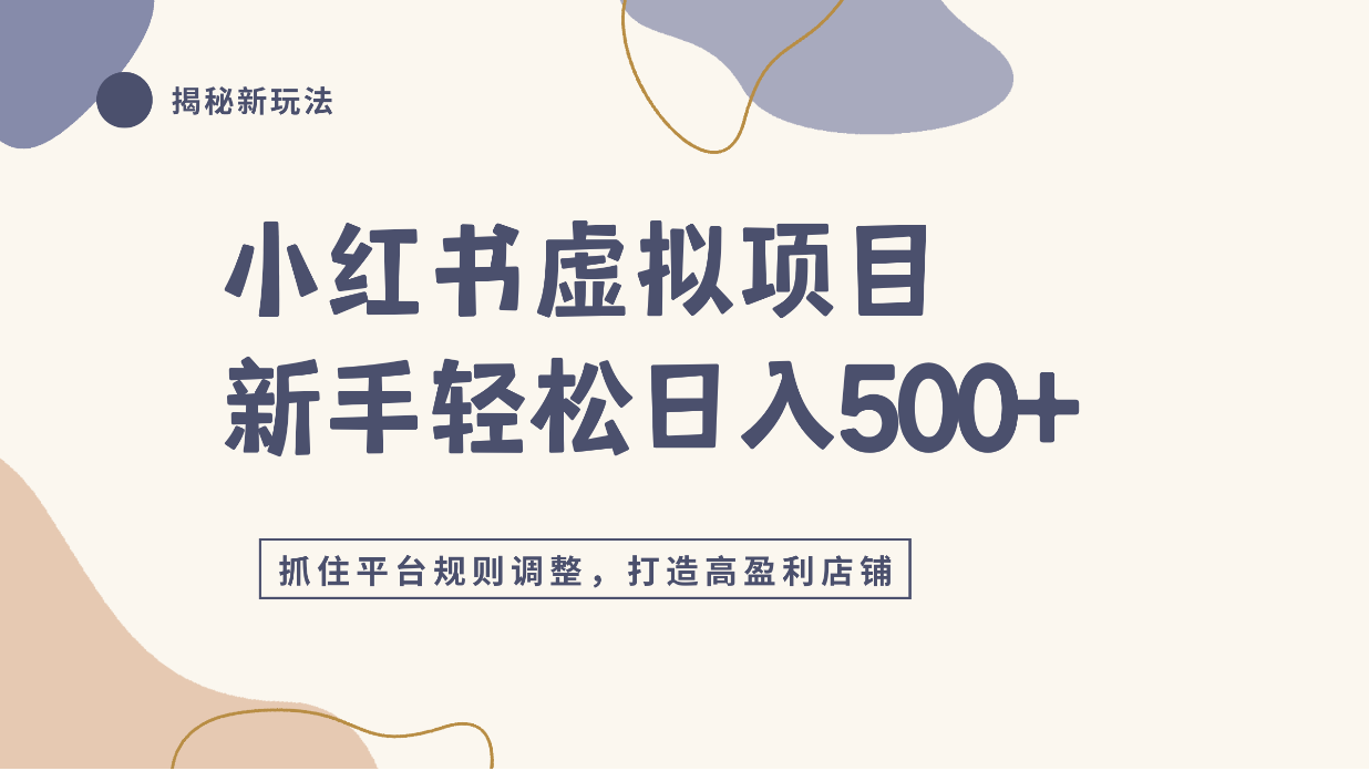 小红书虚拟项目实战4.0,抓住平台规则调整,单店日入500+!-悠闲副业网
