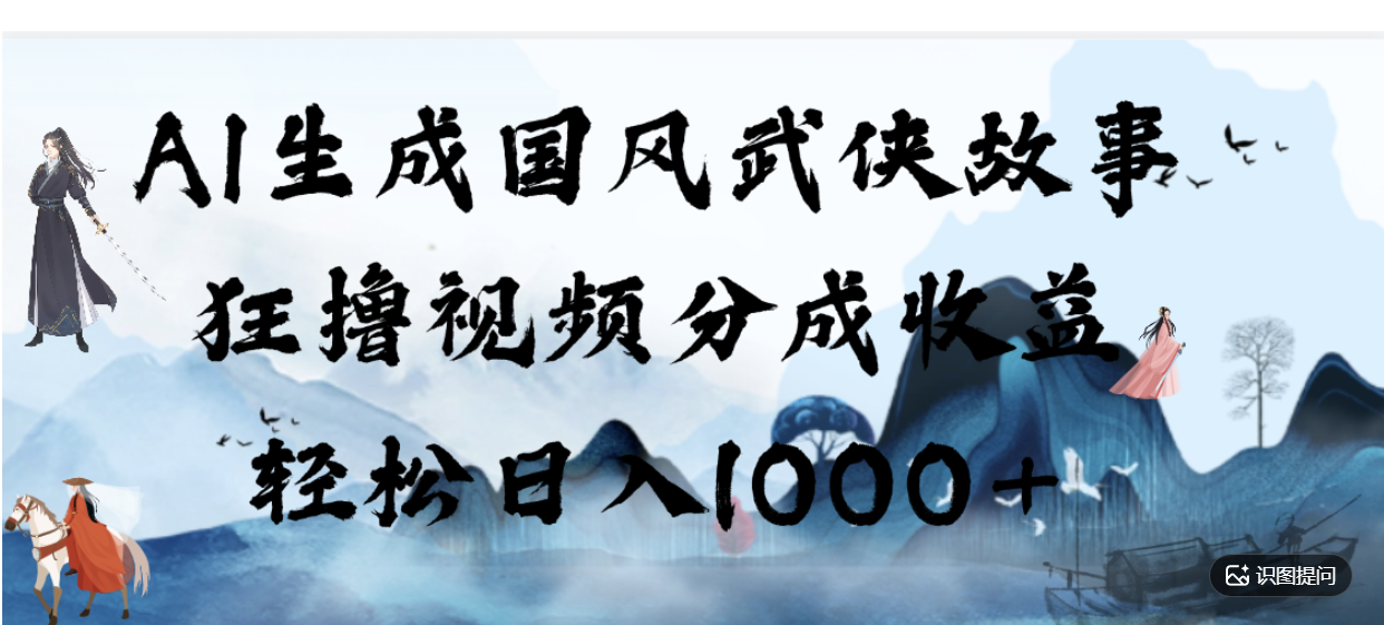 AI生成国风武侠故事,狂撸分成视频收益,轻松日入1000+【可多平台分发】!-悠闲副业网