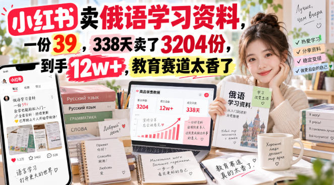 小红书卖俄语学习资料，一份39，338天卖了3204份，到手12w+，教育赛道太香了-悠闲副业网