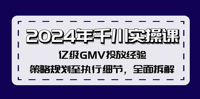 2024年千川实操课,亿级GMV投放经验,策略规划至执行细节,全面拆解-悠闲副业网